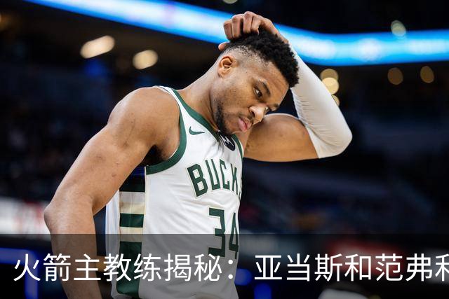 火箭主教练揭秘：亚当斯和范弗利特的上场时间像一场耐心的博弈